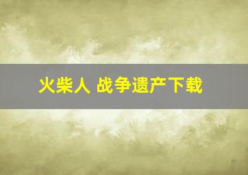 火柴人 战争遗产下载